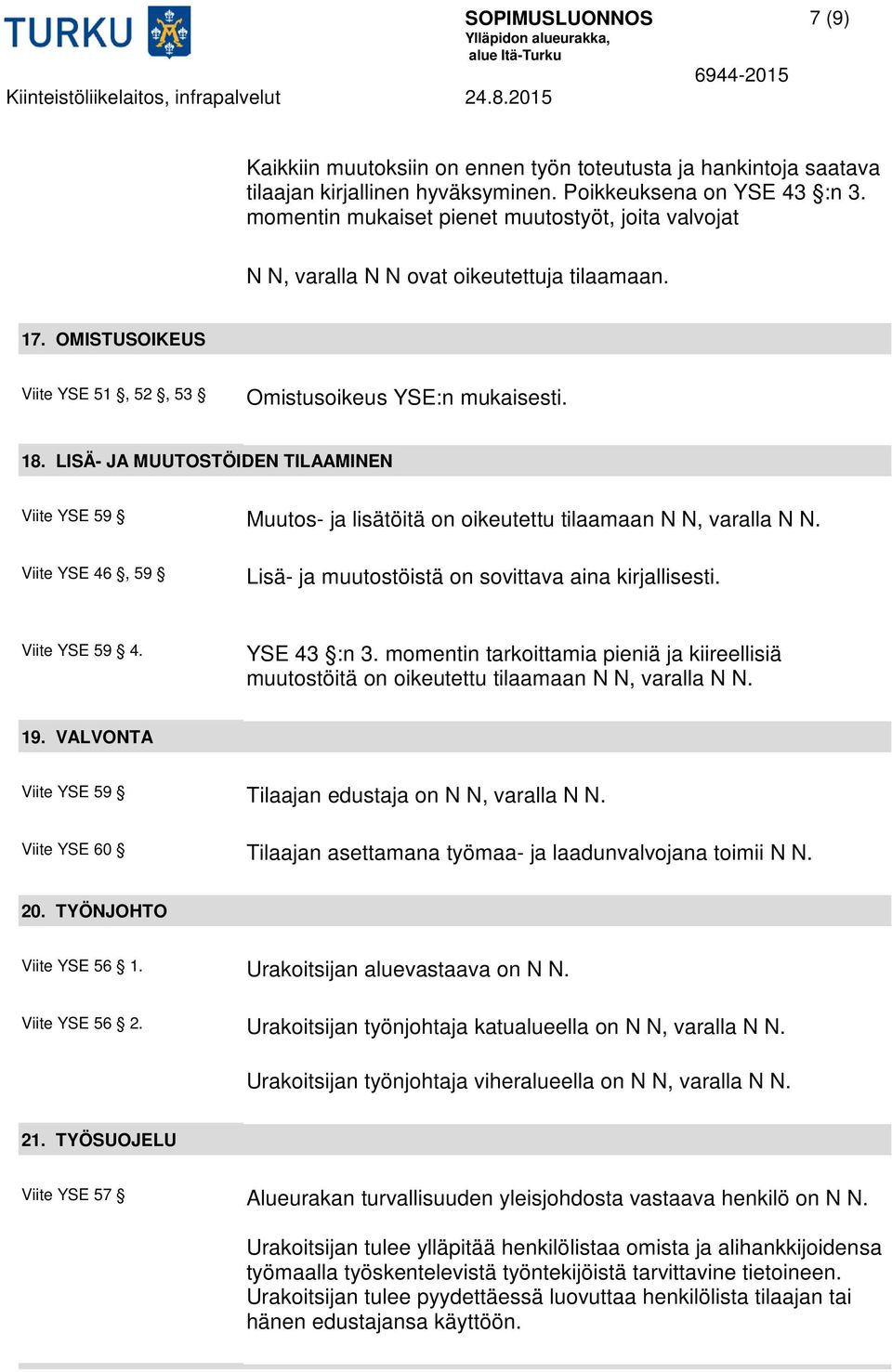 LISÄ- JA MUUTOSTÖIDEN TILAAMINEN Viite YSE 59 Muutos- ja lisätöitä on oikeutettu tilaamaan N N, varalla N N. Viite YSE 46, 59 Lisä- ja muutostöistä on sovittava aina kirjallisesti. Viite YSE 59 4.