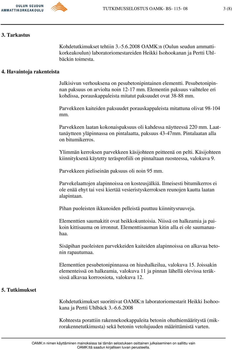 Pesubetonipinnan paksuus on arviolta noin 12-17 mm. Elementin paksuus vaihtelee eri kohdissa, porauskappaleista mitatut paksuudet ovat 38-88 mm.