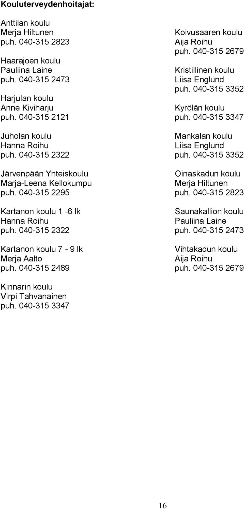 040-315 2322 Kartanon koulu 7-9 lk Merja Aalto puh. 040-315 2489 Koivusaaren koulu Aija Roihu puh. 040-315 2679 Kristillinen koulu Liisa Englund puh. 040-315 3352 Kyrölän koulu puh.