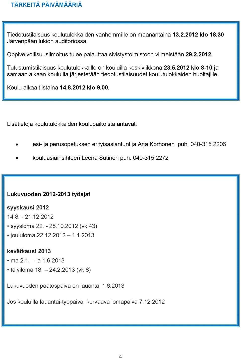 2012 klo 8-10 ja samaan aikaan kouluilla järjestetään tiedotustilaisuudet koulutulokkaiden huoltajille. Koulu alkaa tiistaina 14.8.2012 klo 9.00.