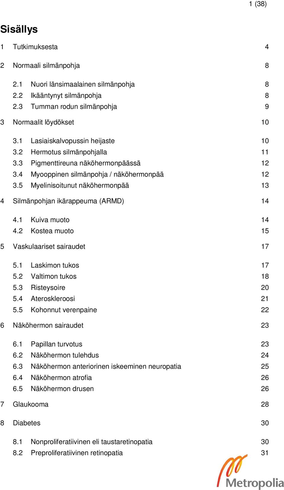 5 Myelinisoitunut näköhermonpää 13 4 Silmänpohjan ikärappeuma (ARMD) 14 4.1 Kuiva muoto 14 4.2 Kostea muoto 15 5 Vaskulaariset sairaudet 17 5.1 Laskimon tukos 17 5.2 Valtimon tukos 18 5.