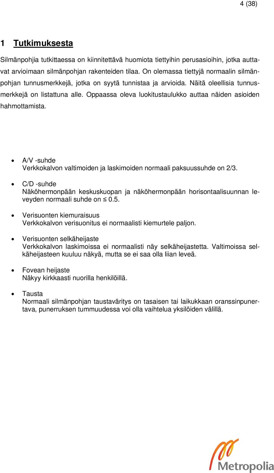 Oppaassa oleva luokitustaulukko auttaa näiden asioiden hahmottamista. A/V -suhde Verkkokalvon valtimoiden ja laskimoiden normaali paksuussuhde on 2/3.