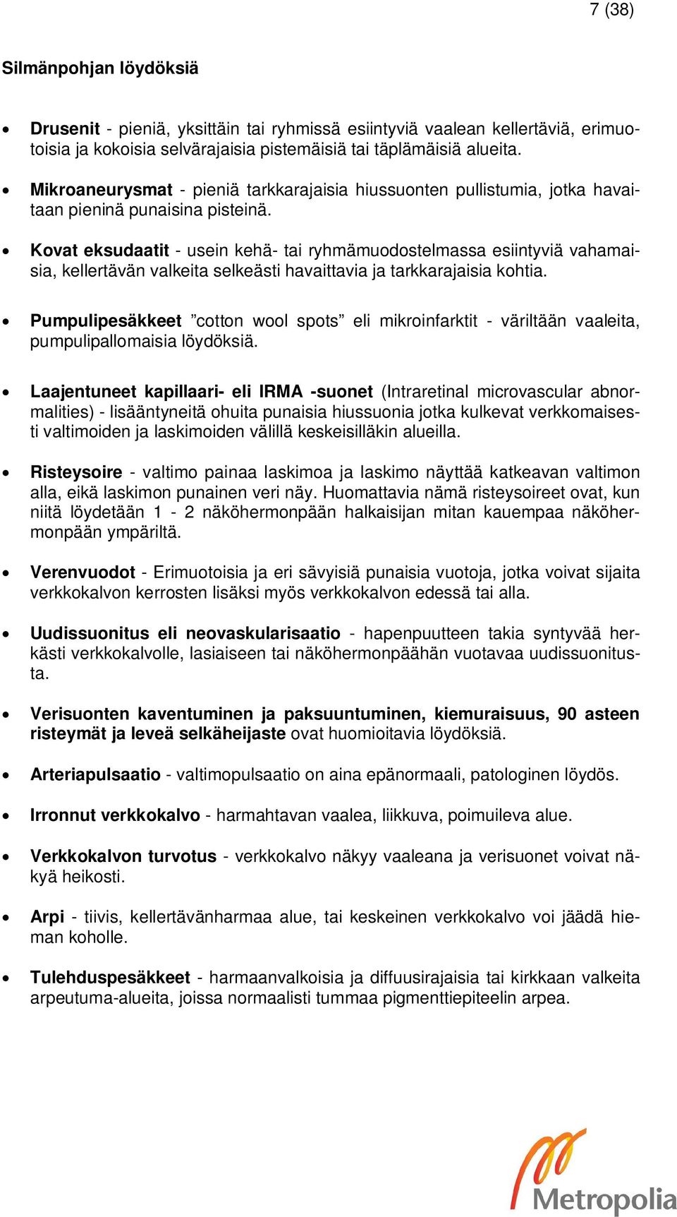 Kovat eksudaatit - usein kehä- tai ryhmämuodostelmassa esiintyviä vahamaisia, kellertävän valkeita selkeästi havaittavia ja tarkkarajaisia kohtia.