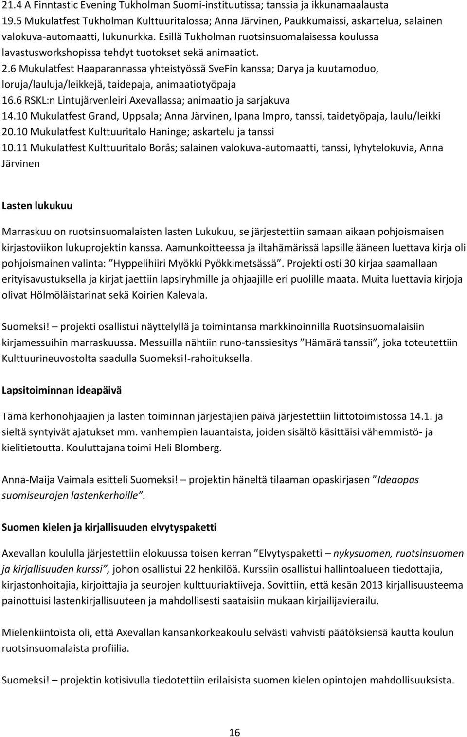 Esillä Tukholman ruotsinsuomalaisessa koulussa lavastusworkshopissa tehdyt tuotokset sekä animaatiot. 2.