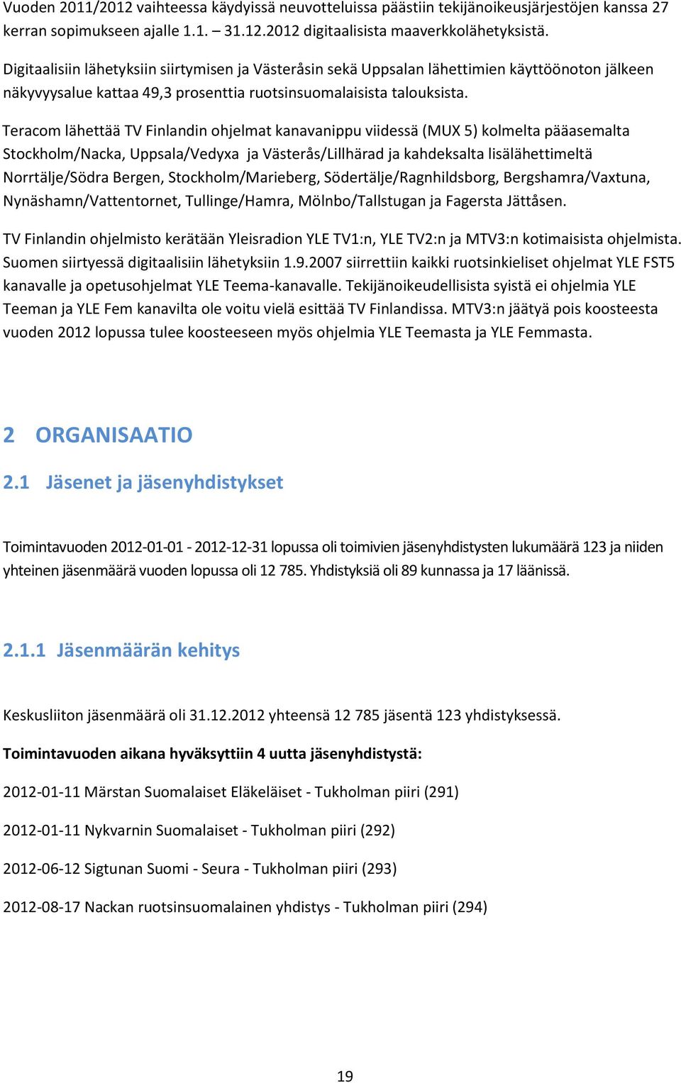 Teracom lähettää TV Finlandin ohjelmat kanavanippu viidessä (MUX 5) kolmelta pääasemalta Stockholm/Nacka, Uppsala/Vedyxa ja Västerås/Lillhärad ja kahdeksalta lisälähettimeltä Norrtälje/Södra Bergen,