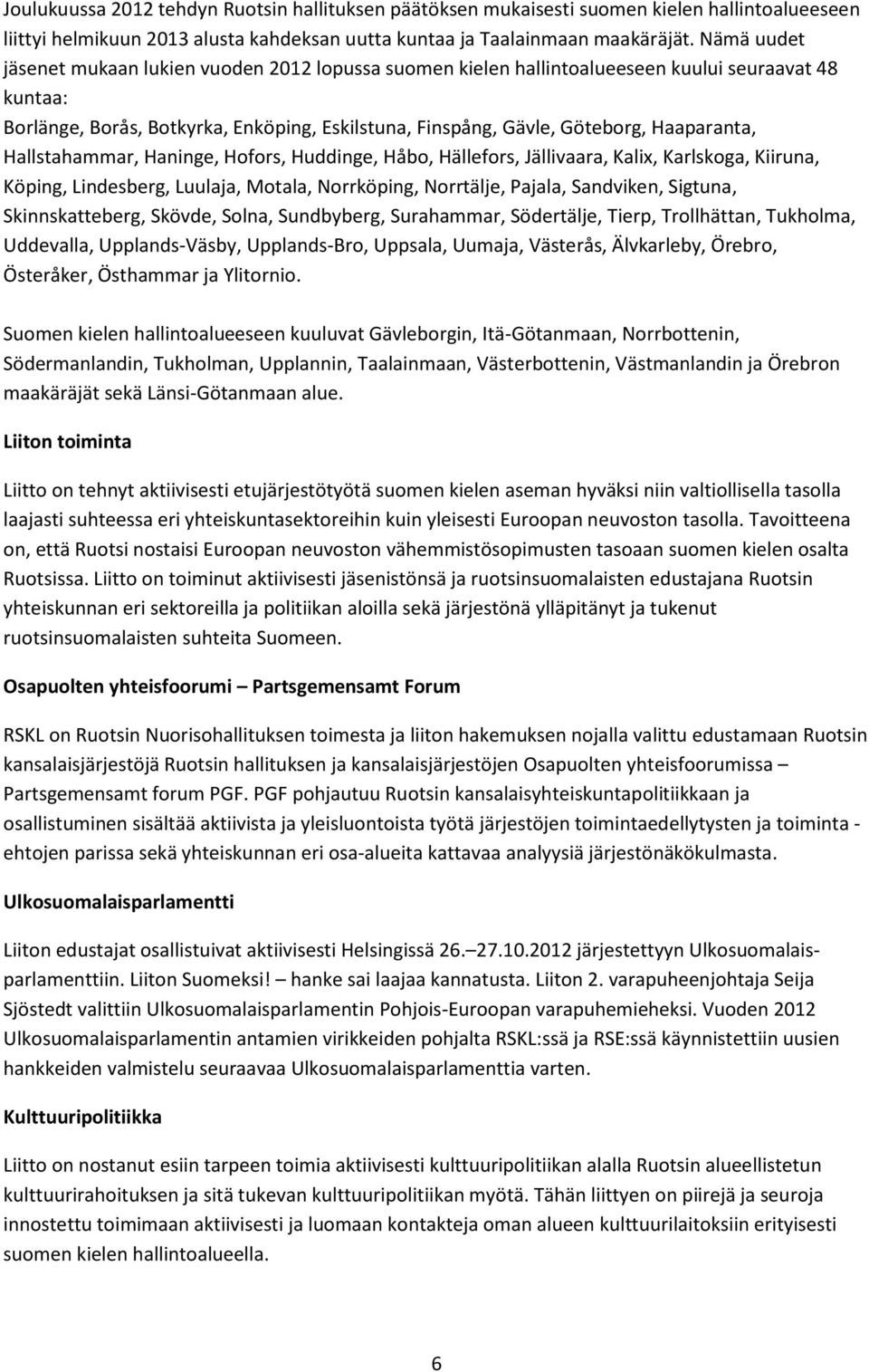 Haaparanta, Hallstahammar, Haninge, Hofors, Huddinge, Håbo, Hällefors, Jällivaara, Kalix, Karlskoga, Kiiruna, Köping, Lindesberg, Luulaja, Motala, Norrköping, Norrtälje, Pajala, Sandviken, Sigtuna,