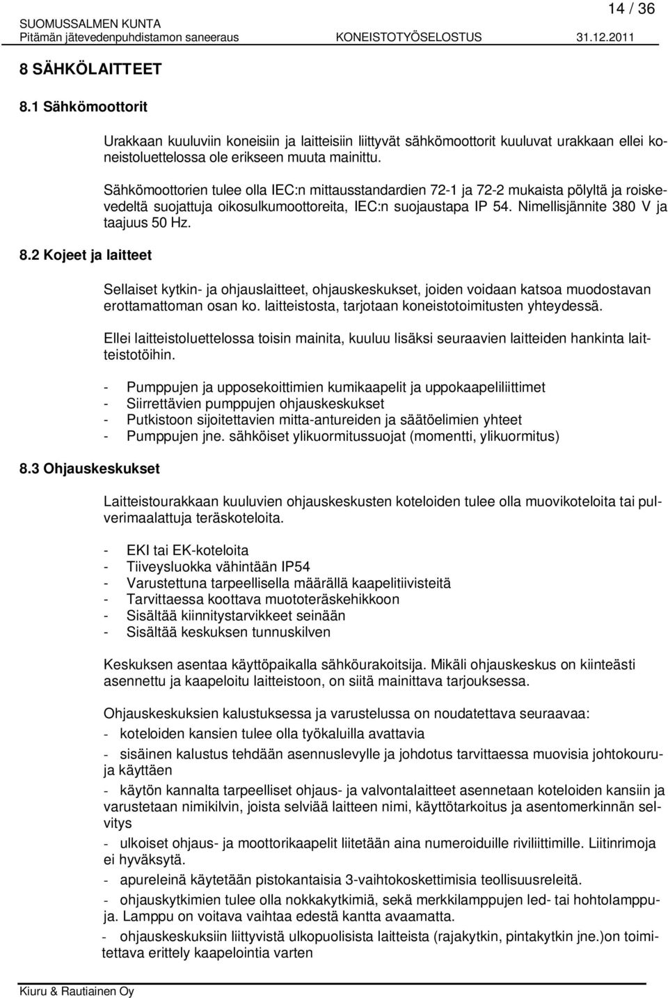 Sähkömoottorien tulee olla IEC:n mittausstandardien 72-1 ja 72-2 mukaista pölyltä ja roiskevedeltä suojattuja oikosulkumoottoreita, IEC:n suojaustapa IP 54. Nimellisjännite 380 V ja taajuus 50 Hz.