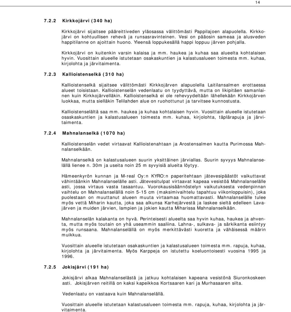 haukea ja kuhaa saa alueelta kohtalaisen hyvin. Vuosittain alueelle istutetaan osakaskuntien ja kalastusalueen toimesta mm. kuhaa, kirjolohta ja järvitaimenta. 7.2.