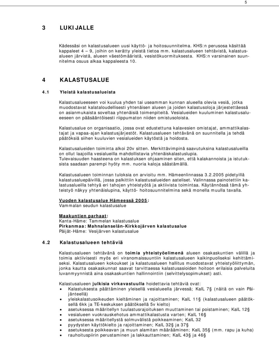 1 Yleistä kalastusalueista Kalastusalueeseen voi kuulua yhden tai useamman kunnan alueella olevia vesiä, jotka muodostavat kalataloudellisesti yhtenäisen alueen ja joiden kalastusoloja