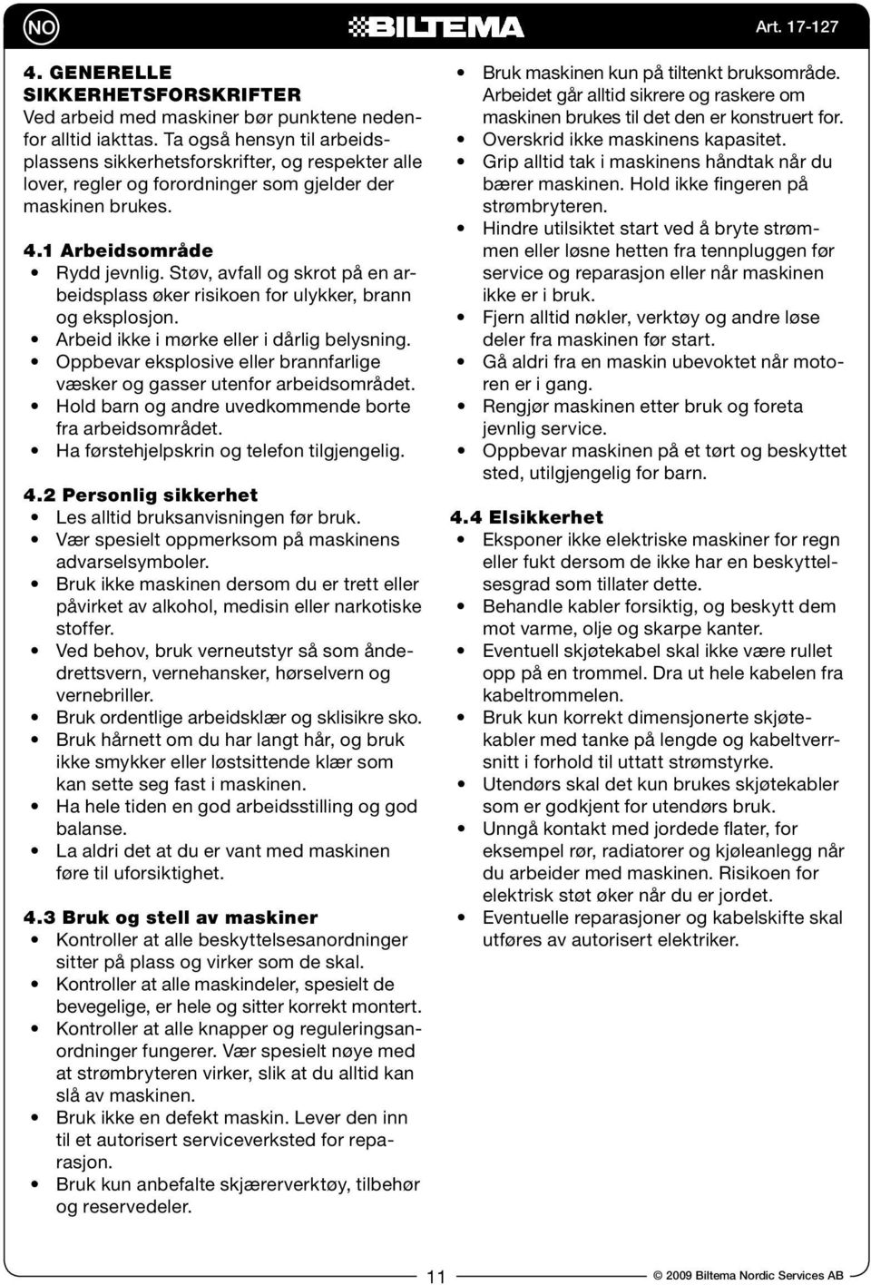 Støv, avfall og skrot på en arbeidsplass øker risikoen for ulykker, brann og eksplosjon. Arbeid ikke i mørke eller i dårlig belysning.