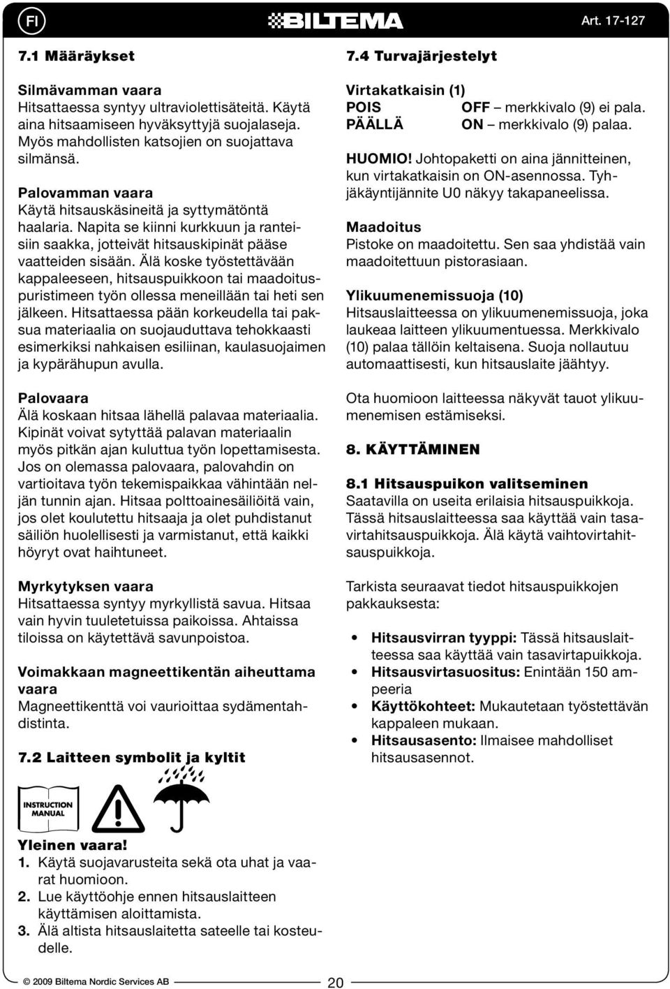 Älä koske työstettävään kappaleeseen, hitsauspuikkoon tai maadoituspuristimeen työn ollessa meneillään tai heti sen jälkeen.