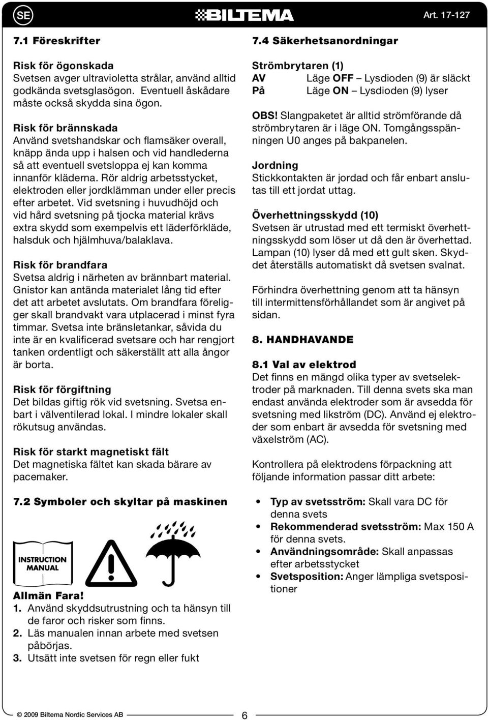Rör aldrig arbetsstycket, elektroden eller jordklämman under eller precis efter arbetet.