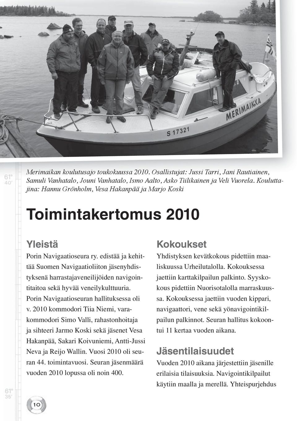 edistää ja kehittää Suomen Navigaatioliiton jäsenyhdistyksenä harrastajaveneilijöiden navigointitaitoa sekä hyvää veneilykulttuuria. Porin Navigaatioseuran hallituksessa oli v.