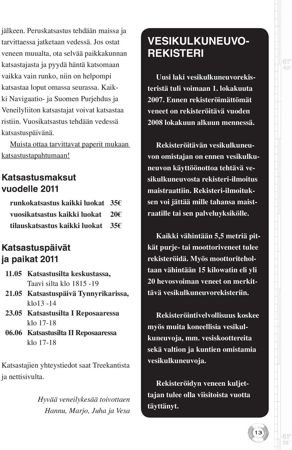 Kaikki Navigaatio- ja Suomen Purjehdus ja Veneilyliiton katsastajat voivat katsastaa ristiin. Vuosikatsastus tehdään vedessä katsastuspäivänä.