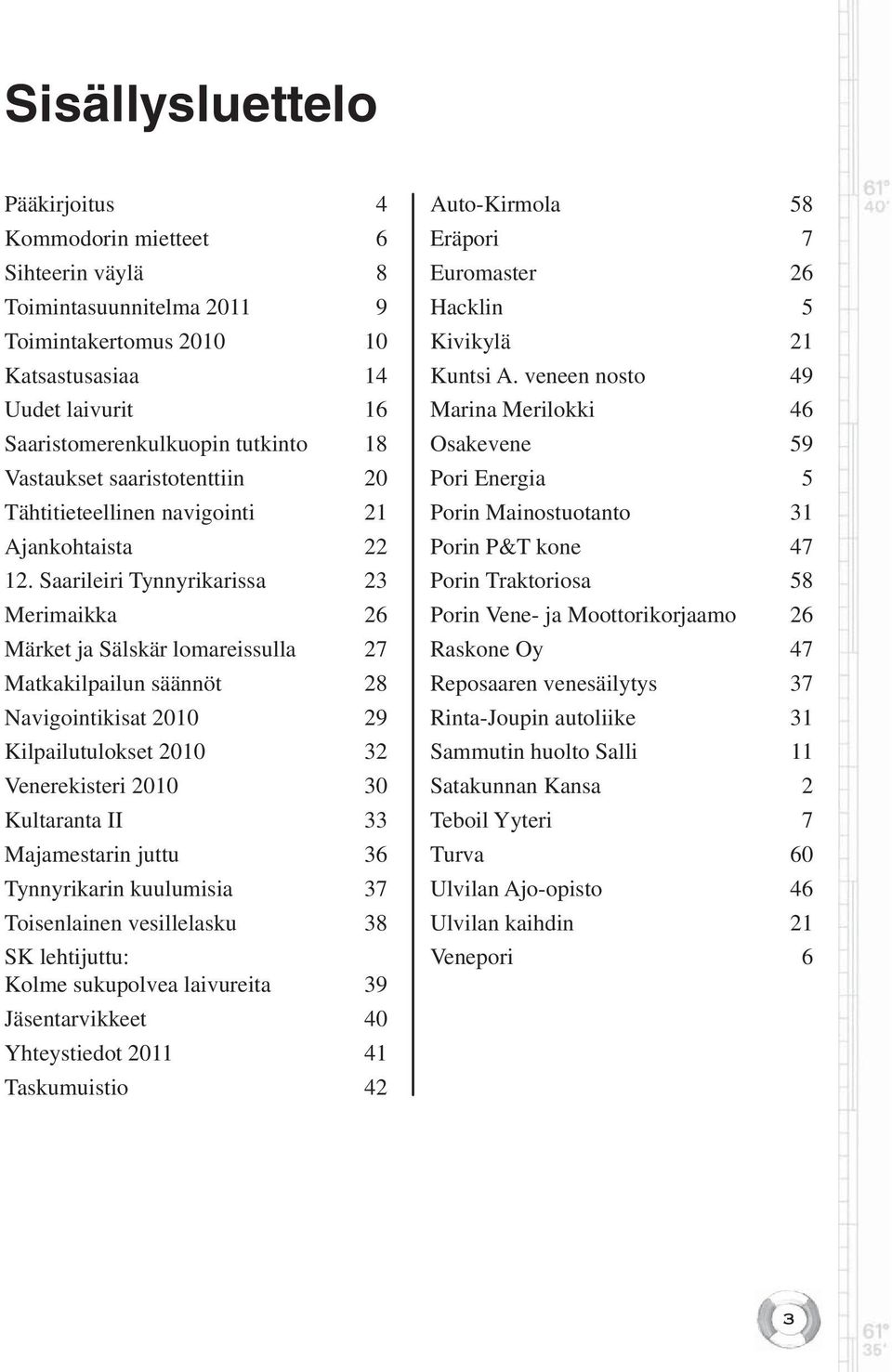 Saarileiri Tynnyrikarissa 23 Merimaikka 26 Märket ja Sälskär lomareissulla 27 Matkakilpailun säännöt 28 Navigointikisat 2010 29 Kilpailutulokset 2010 32 Venerekisteri 2010 30 Kultaranta II 33