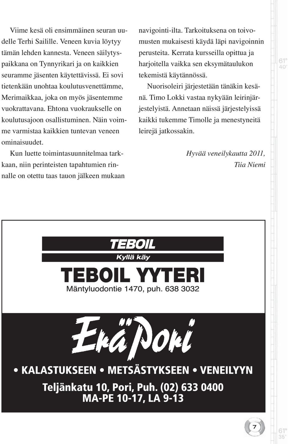 Näin voimme varmistaa kaikkien tuntevan veneen ominaisuudet. Kun luette toimintasuunnitelmaa tarkkaan, niin perinteisten tapahtumien rinnalle on otettu taas tauon jälkeen mukaan navigointi-ilta.