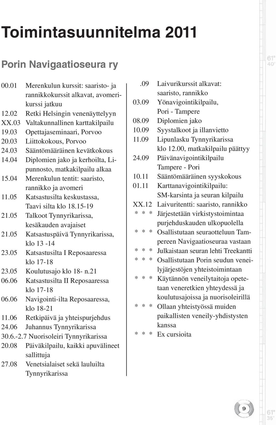 04 Merenkulun tentit: saaristo, rannikko ja avomeri 11.05 Katsastusilta keskustassa, Taavi silta klo 18.15-19 21.05 Talkoot Tynnyrikarissa, kesäkauden avajaiset 21.