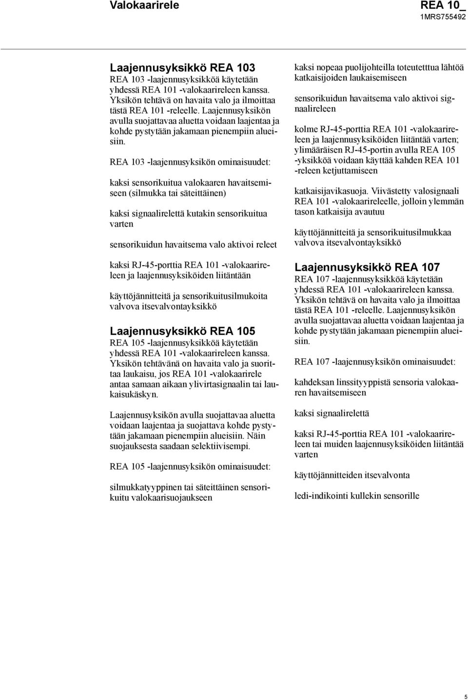 REA 103 -laajennusyksikön ominaisuudet: kaksi sensorikuitua valokaaren havaitsemiseen (silmukka tai säteittäinen) kaksi signaalirelettä kutakin sensorikuitua varten sensorikuidun havaitsema valo