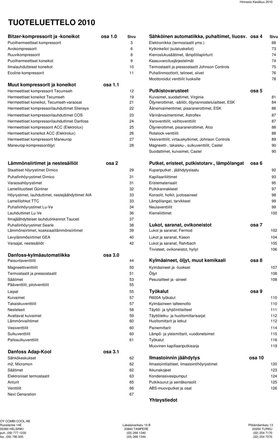 ) 68 Avokompressorit 6 Kytkinkellot (sulatuskellot) 73 Ruuvikompressorit 8 Kierroslukusäätimet, lämpötilapiirturit 74 Puolihermeettiset koneikot 9 Kaasuvaroitusjärjestelmät 74 Ilmalauhdutteiset