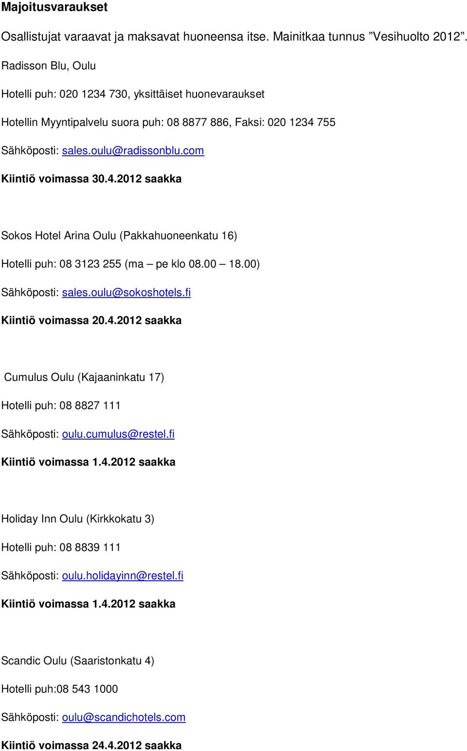 4.2012 saakka Sokos Hotel Arina Oulu (Pakkahuoneenkatu 16) Hotelli puh: 08 3123 255 (ma pe klo 08.00 18.00) Sähköposti: sales.oulu@sokoshotels.fi Kiintiö voimassa 20.4.2012 saakka Cumulus Oulu (Kajaaninkatu 17) Hotelli puh: 08 8827 111 Sähköposti: oulu.