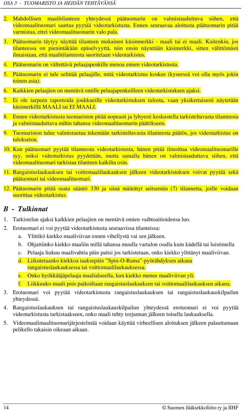 Kuitenkin, jos tilanteessa on pienintäkään epäselvyyttä, niin ensin näytetään käsimerkki, sitten välittömästi ilmaistaan, että maalitilanteesta suoritetaan videotarkistus. 4.