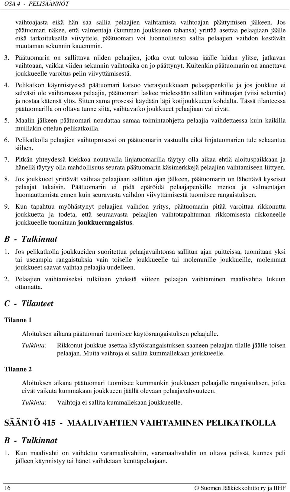 muutaman sekunnin kauemmin. 3. Päätuomarin on sallittava niiden pelaajien, jotka ovat tulossa jäälle laidan ylitse, jatkavan vaihtoaan, vaikka viiden sekunnin vaihtoaika on jo päättynyt.