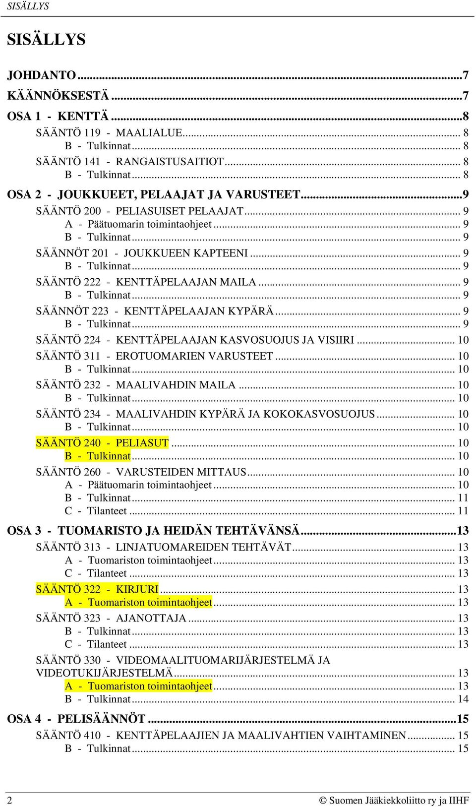 .. 9... 9 SÄÄNTÖ 224 - KENTTÄPELAAJAN KASVOSUOJUS JA VISIIRI... 10 SÄÄNTÖ 311 - EROTUOMARIEN VARUSTEET... 10... 10 SÄÄNTÖ 232 - MAALIVAHDIN MAILA... 10... 10 SÄÄNTÖ 234 - MAALIVAHDIN KYPÄRÄ JA KOKOKASVOSUOJUS.