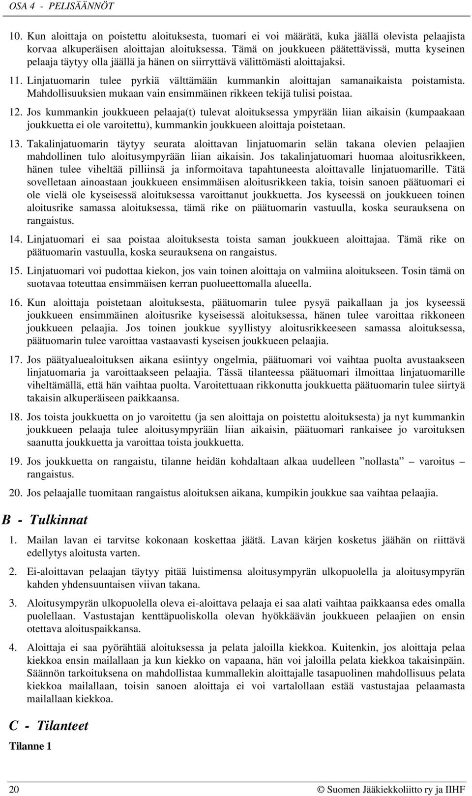 Linjatuomarin tulee pyrkiä välttämään kummankin aloittajan samanaikaista poistamista. Mahdollisuuksien mukaan vain ensimmäinen rikkeen tekijä tulisi poistaa. 12.