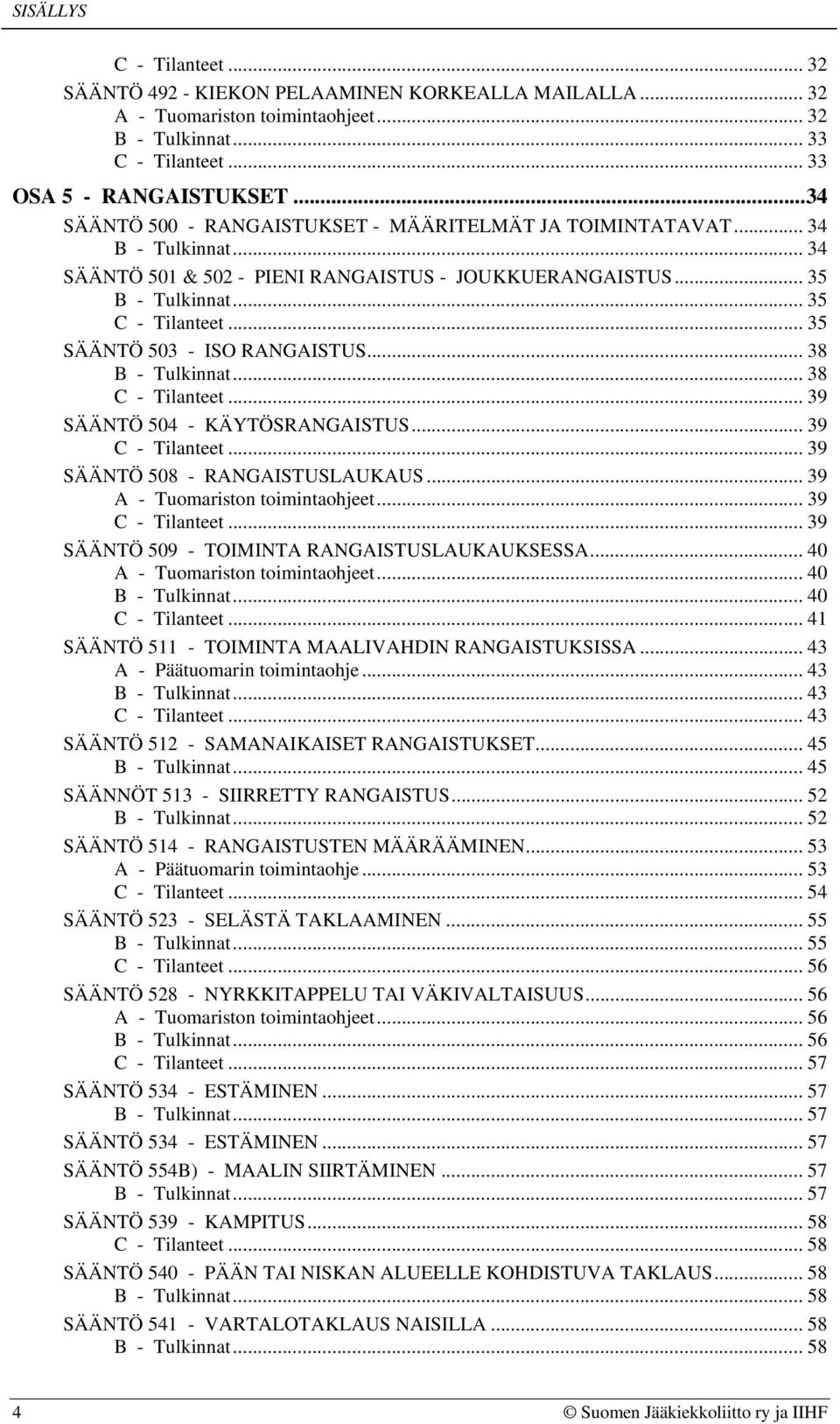 .. 38... 39 SÄÄNTÖ 504 - KÄYTÖSRANGAISTUS... 39... 39 SÄÄNTÖ 508 - RANGAISTUSLAUKAUS... 39 A - Tuomariston toimintaohjeet... 39... 39 SÄÄNTÖ 509 - TOIMINTA RANGAISTUSLAUKAUKSESSA.