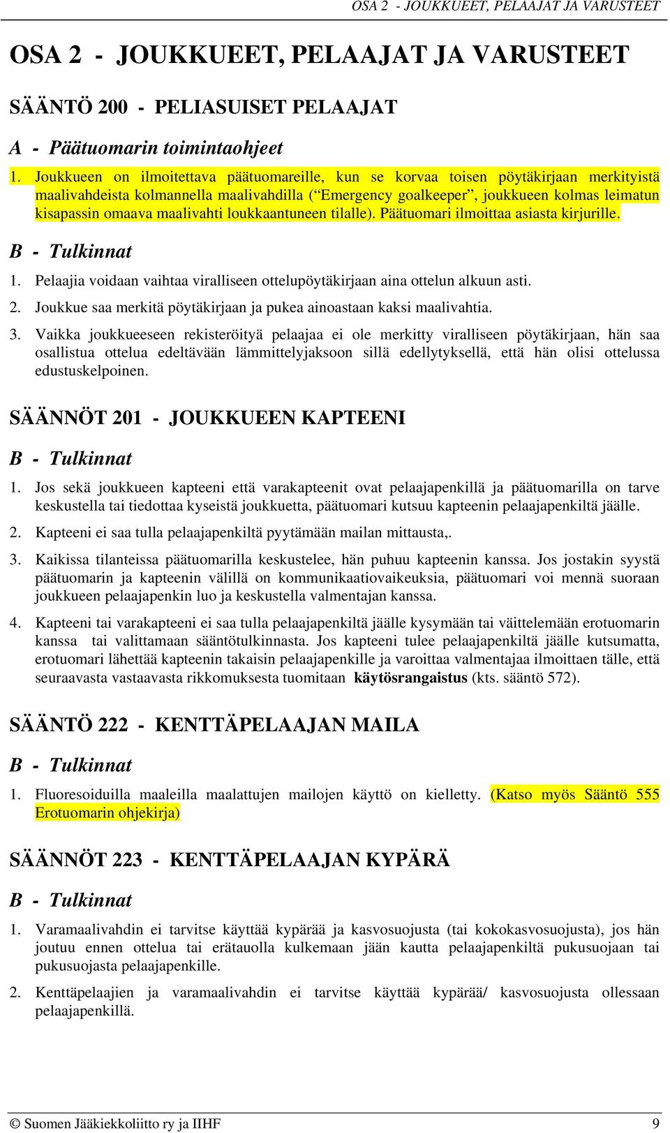 maalivahti loukkaantuneen tilalle). Päätuomari ilmoittaa asiasta kirjurille. 1. Pelaajia voidaan vaihtaa viralliseen ottelupöytäkirjaan aina ottelun alkuun asti. 2.