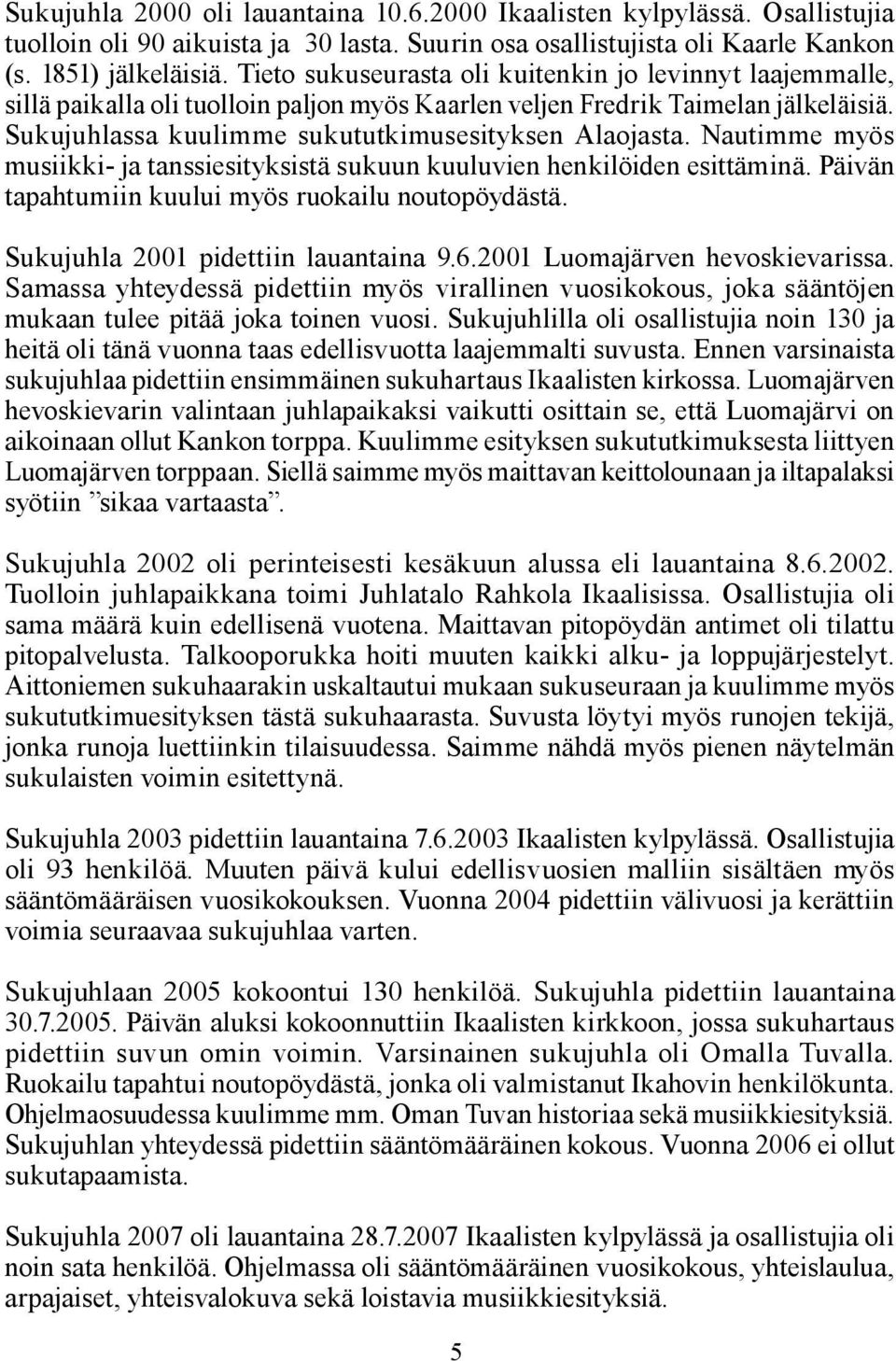 Nautimme myös musiikki- ja tanssiesityksistä sukuun kuuluvien henkilöiden esittäminä. Päivän tapahtumiin kuului myös ruokailu noutopöydästä. Sukujuhla 2001 pidettiin lauantaina 9.6.