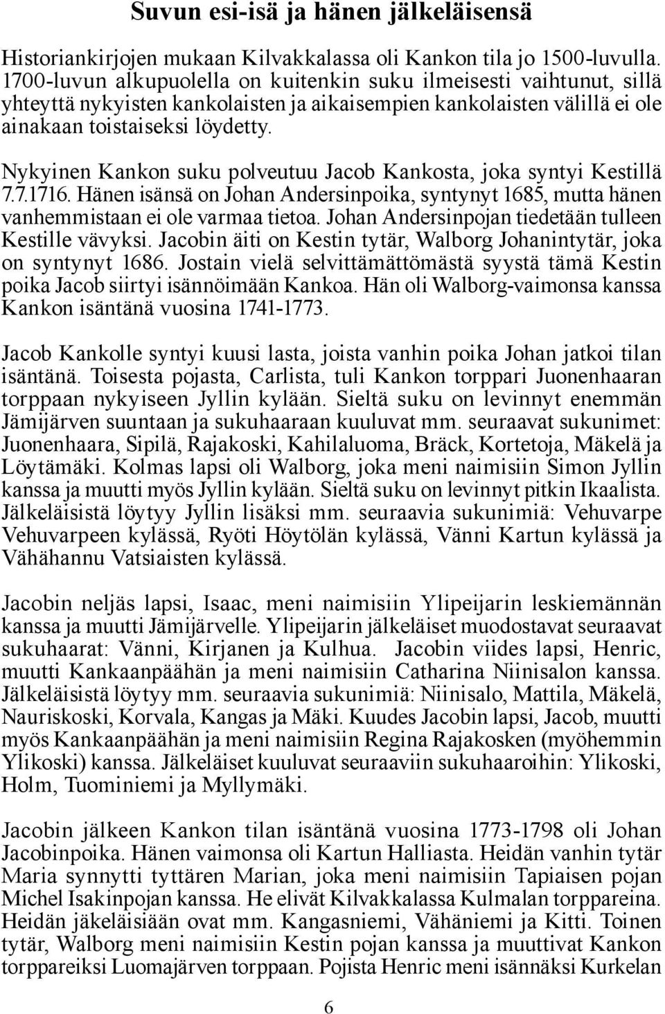 Nykyinen Kankon suku polveutuu Jacob Kankosta, joka syntyi Kestillä 7.7.1716. Hänen isänsä on Johan Andersinpoika, syntynyt 1685, mutta hänen vanhemmistaan ei ole varmaa tietoa.