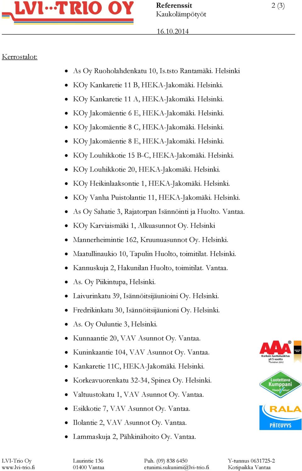 Helsinki. KOy Heikinlaaksontie 1, HEKA-Jakomäki. Helsinki. KOy Vanha Puistolantie 11, HEKA-Jakomäki. Helsinki. As Oy Sahatie 3, Rajatorpan Isännöinti ja Huolto. Vantaa.