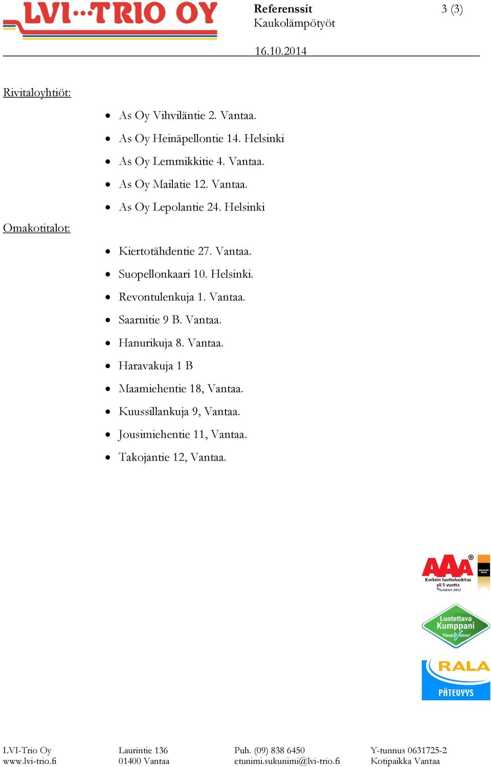 Helsinki Kiertotähdentie 27. Vantaa. Suopellonkaari 10. Helsinki. Revontulenkuja 1. Vantaa. Saarnitie 9 B. Vantaa. Hanurikuja 8.