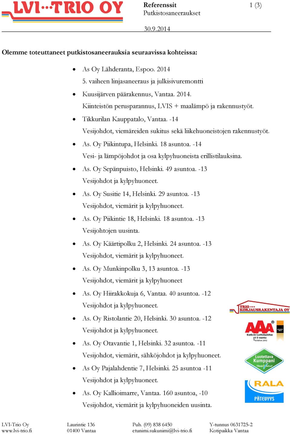 -14 Vesijohdot, viemäreiden sukitus sekä liikehuoneistojen rakennustyöt. As. Oy Piikintupa, Helsinki. 18 asuntoa. -14 Vesi- ja lämpöjohdot ja osa kylpyhuoneista erillistilauksina. As. Oy Sepänpuisto, Helsinki.