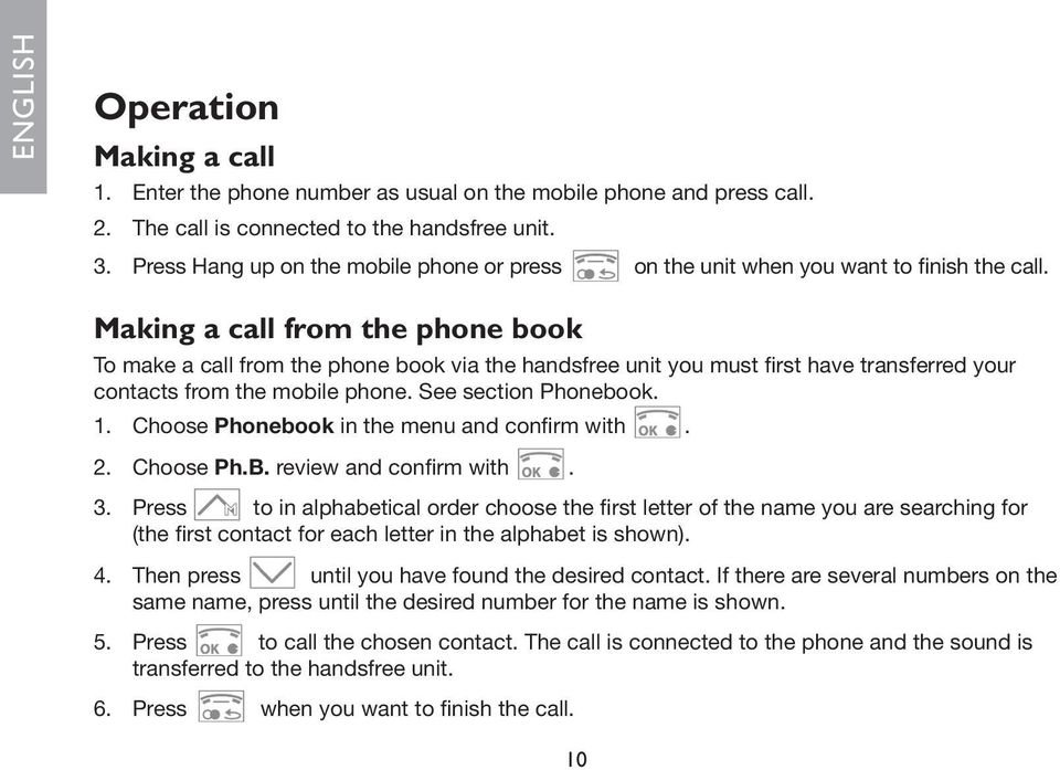 Making a call from the phone book To make a call from the phone book via the handsfree unit you must first have transferred your contacts from the mobile phone. See section Phonebook. 1.