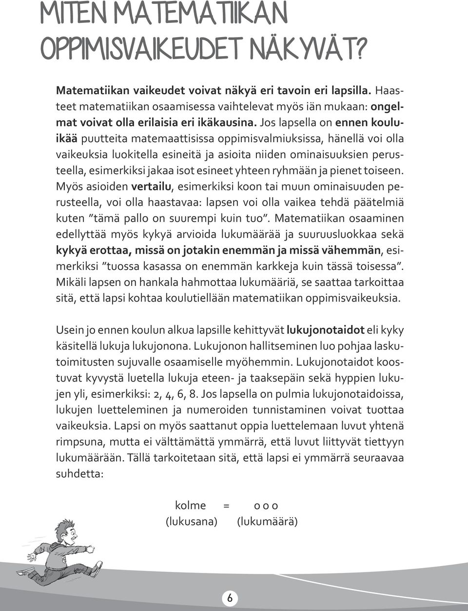 Jos lapsella on ennen kouluikää puutteita matemaattisissa oppimisvalmiuksissa, hänellä voi olla vaikeuksia luokitella esineitä ja asioita niiden ominaisuuksien perusteella, esimerkiksi jakaa isot