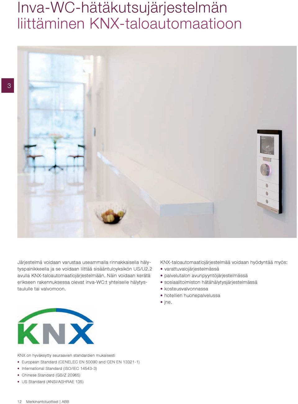KNX-taloautomaatiojärjestelmää voidaan hyödyntää myös: varattuvalojärjestelmässä palvelutalon avunpyyntöjärjestelmässä sosiaalitoimiston hätähälytysjärjestelmässä kosteusvalvonnassa