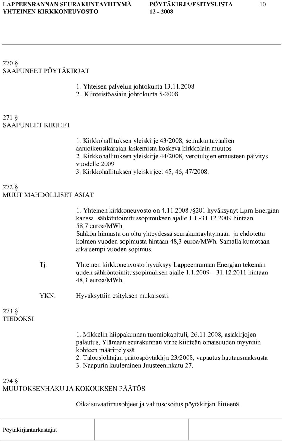 Kirkkohallituksen yleiskirje 43/2008, seurakuntavaalien äänioikeusikärajan laskemista koskeva kirkkolain muutos 2. Kirkkohallituksen yleiskirje 44/2008, verotulojen ennusteen päivitys vuodelle 2009 3.