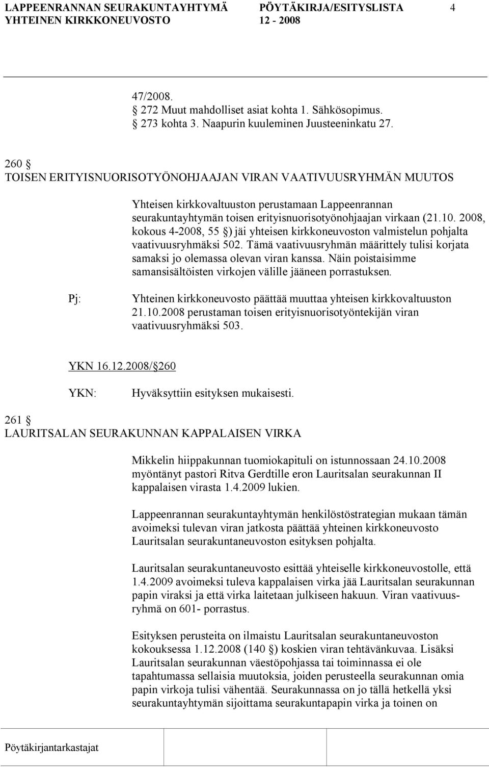 2008, kokous 4 2008, 55 ) jäi yhteisen kirkkoneuvoston valmistelun pohjalta vaativuusryhmäksi 502. Tämä vaativuusryhmän määrittely tulisi korjata samaksi jo olemassa olevan viran kanssa.