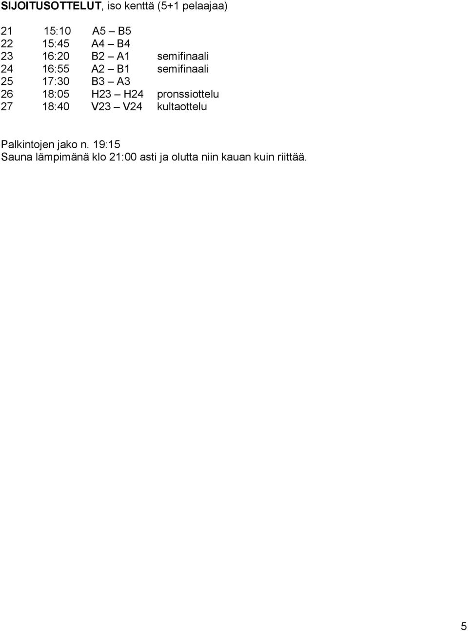 18:05 H23 H24 pronssiottelu 27 18:40 V23 V24 kultaottelu Palkintojen jako