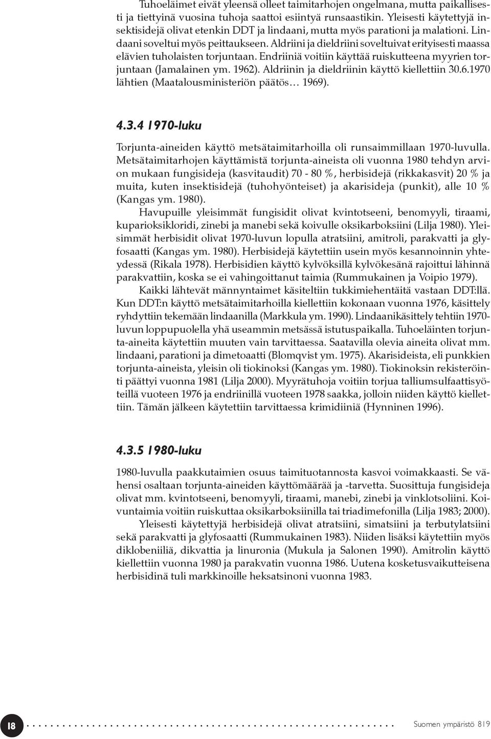 Aldriini ja dieldriini soveltuivat erityisesti maassa elävien tuholaisten torjuntaan. Endriiniä voitiin käyttää ruiskutteena myyrien torjuntaan (Jamalainen ym. 1962).