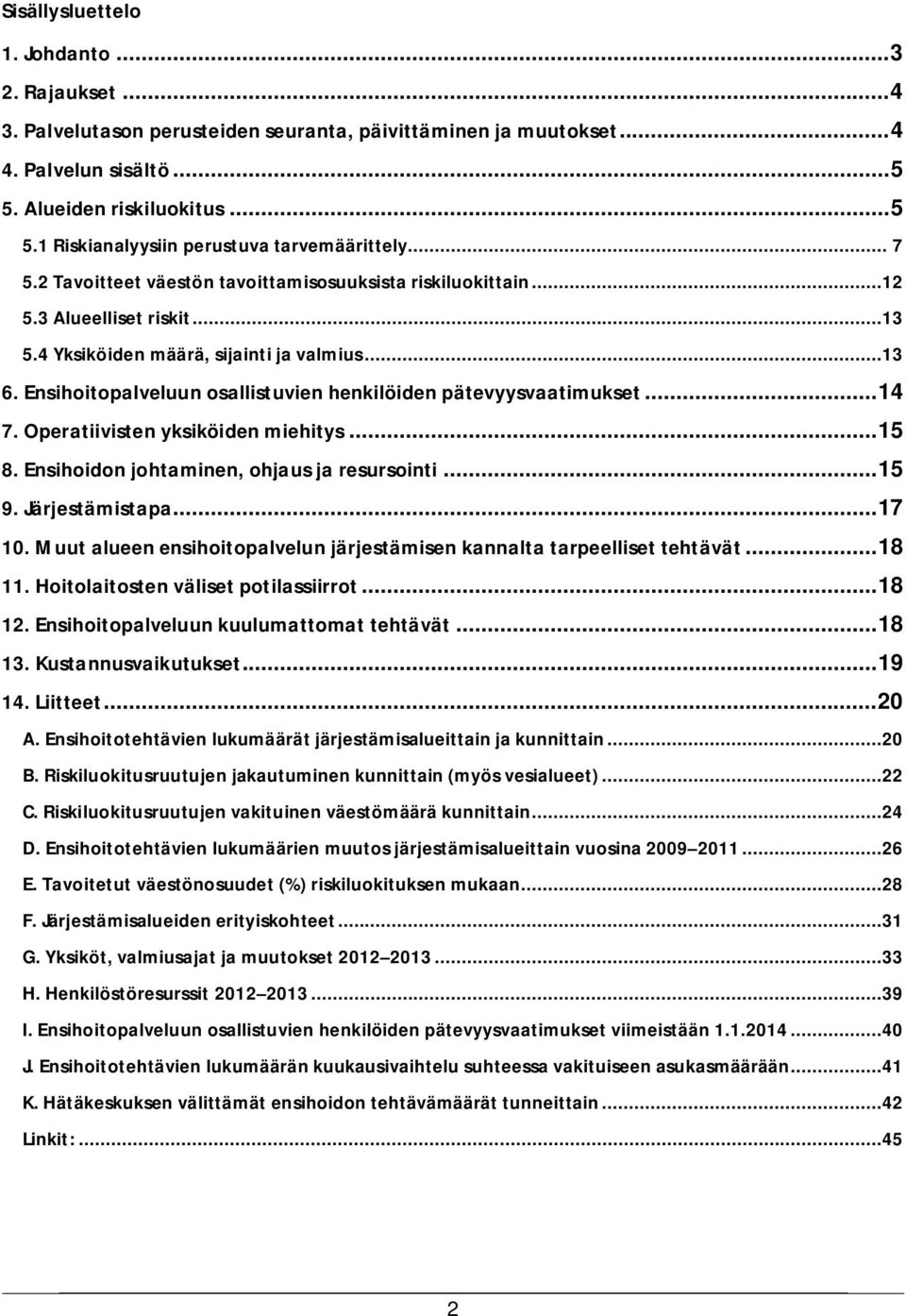 Ensihoitopalveluun osallistuvien henkilöiden pätevyysvaatimukset... 14 7. Operatiivisten yksiköiden miehitys... 15 8. Ensihoidon johtaminen, ohjaus ja resursointi... 15 9. Järjestämistapa... 17 10.