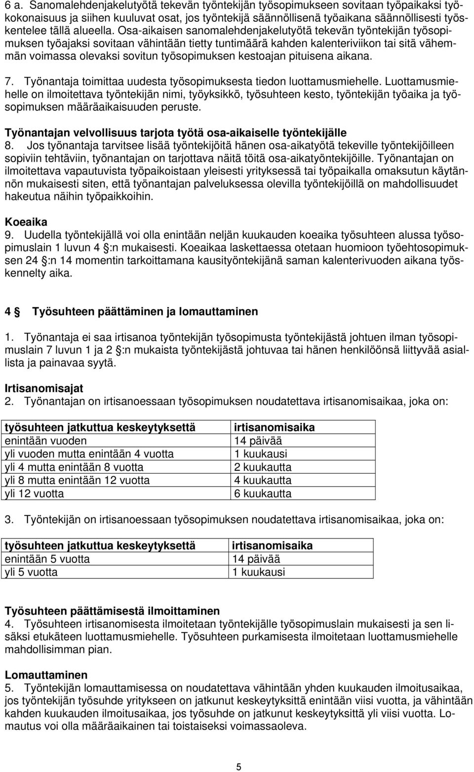 Osa-aikaisen sanomalehdenjakelutyötä tekevän työntekijän työsopimuksen työajaksi sovitaan vähintään tietty tuntimäärä kahden kalenteriviikon tai sitä vähemmän voimassa olevaksi sovitun työsopimuksen