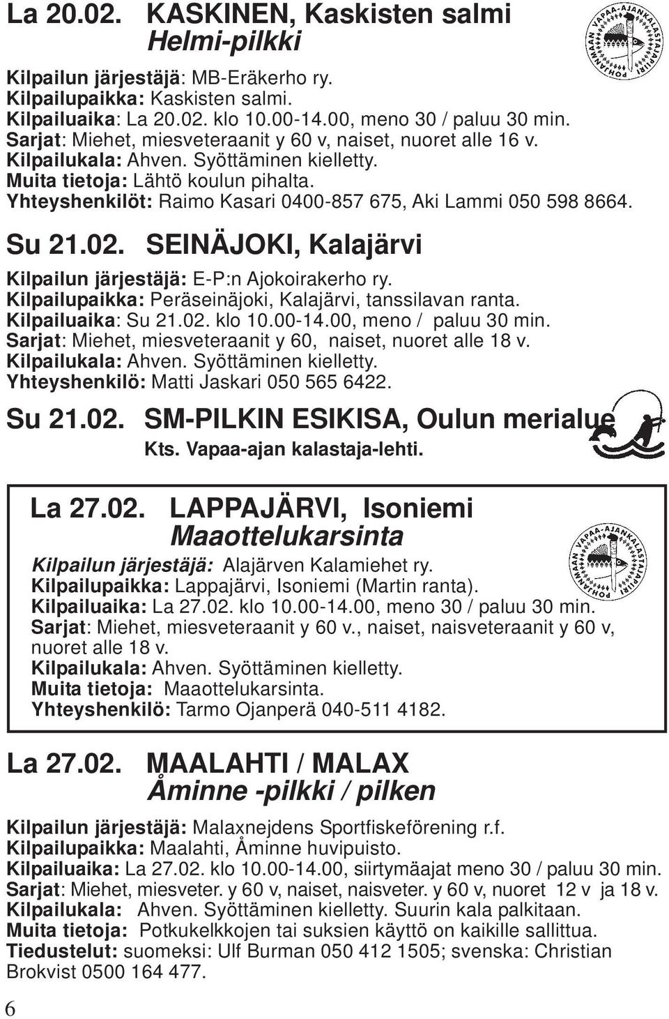 La 27.02. LAPPAJÄRVI, Isoniemi Maaottelukarsinta Kilpailun järjestäjä: Alajärven Kalamiehet ry. Kilpailupaikka: Lappajärvi, Isoniemi (Martin ranta). Kilpailuaika: La 27.02. klo 10.00-14.