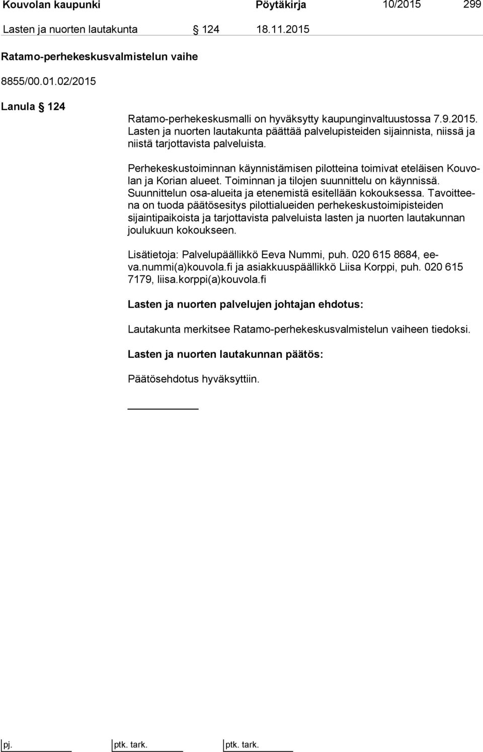 Perhekeskustoiminnan käynnistämisen pilotteina toimivat eteläisen Kou volan ja Korian alueet. Toiminnan ja tilojen suunnittelu on käyn nis sä.