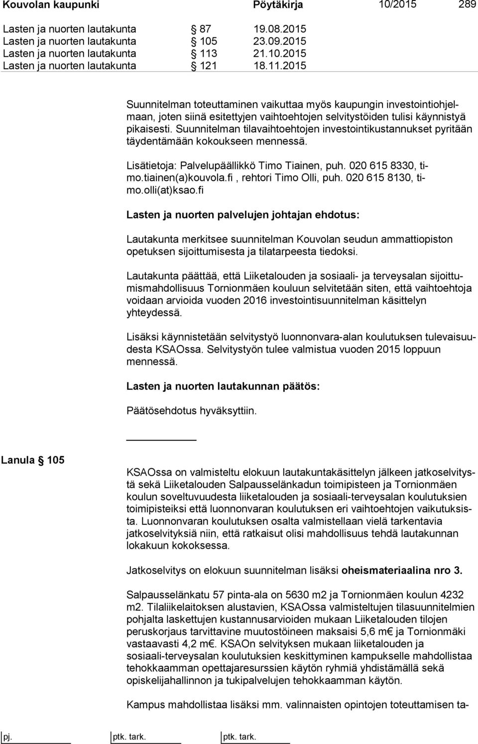 Suunnitelman tilavaihtoehtojen investointikustannukset py ri tään täydentämään kokoukseen mennessä. Lisätietoja: Palvelupäällikkö Timo Tiainen, puh. 020 615 8330, timo.tiainen(a)kouvola.