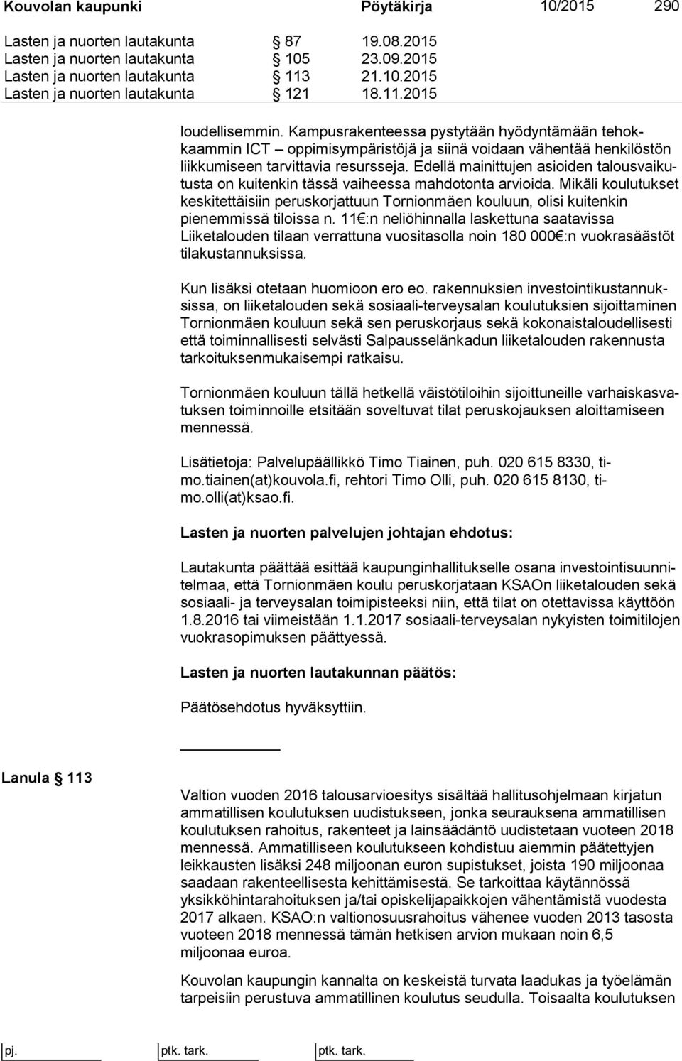 Edellä mainittujen asioiden ta lous vai kutus ta on kuitenkin tässä vaiheessa mahdotonta arvioida.