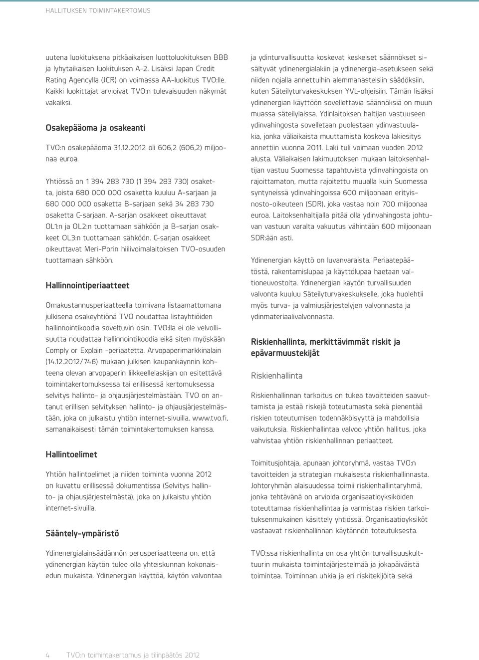 Yhtiössä on 1 394 283 730 (1 394 283 730) osaketta, joista 680 000 000 osaketta kuuluu A-sarjaan ja 680 000 000 osaketta B-sarjaan sekä 34 283 730 osaketta C-sarjaan.