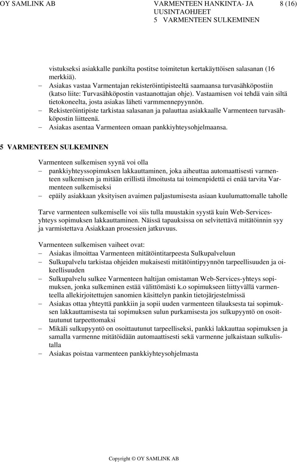 Vastaamisen voi tehdä vain siltä tietokoneelta, josta asiakas läheti varmmennepyynnön. Rekisteröintipiste tarkistaa salasanan ja palauttaa asiakkaalle Varmenteen turvasähköpostin liitteenä.